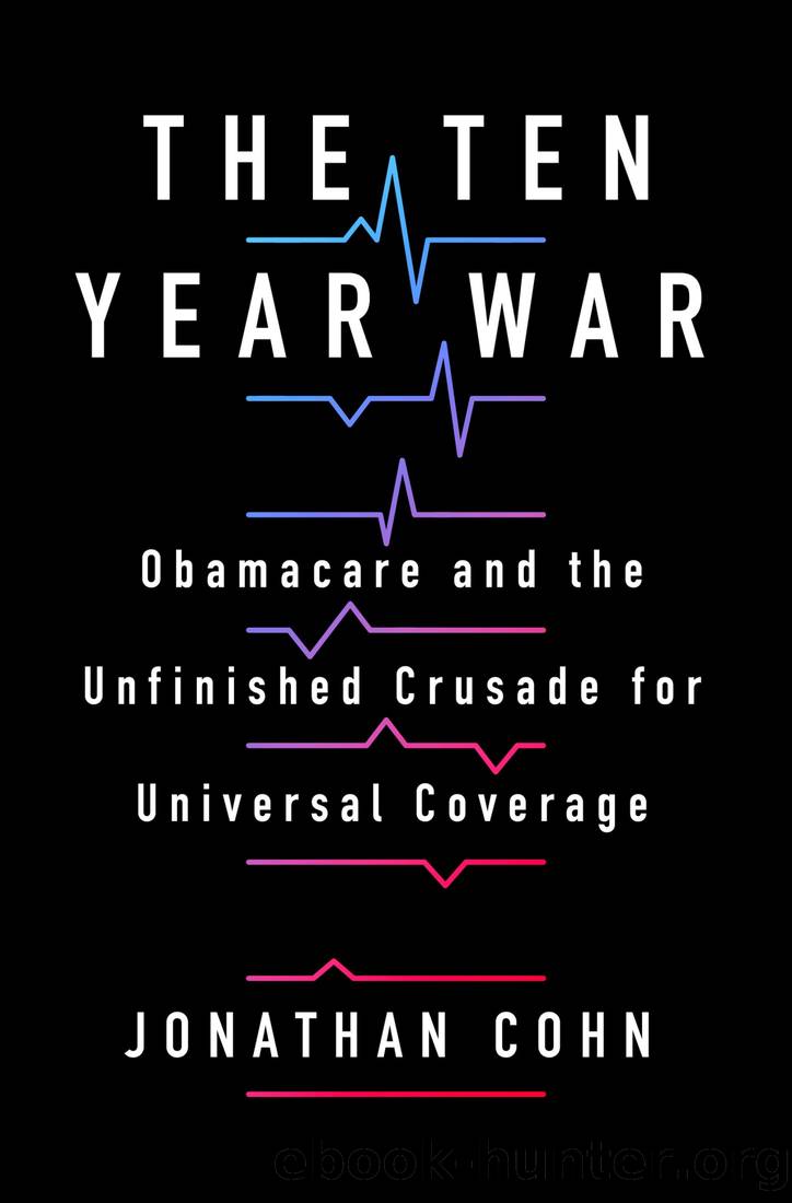 The Ten Year War: Obamacare and the Unfinished Crusade for Universal Coverage by Jonathan Cohn