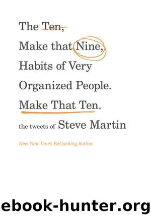 The Ten, Make That Nine, Habits of Very Organized People. Make That Ten.: The Tweets of Steve Martin by Steve Martin