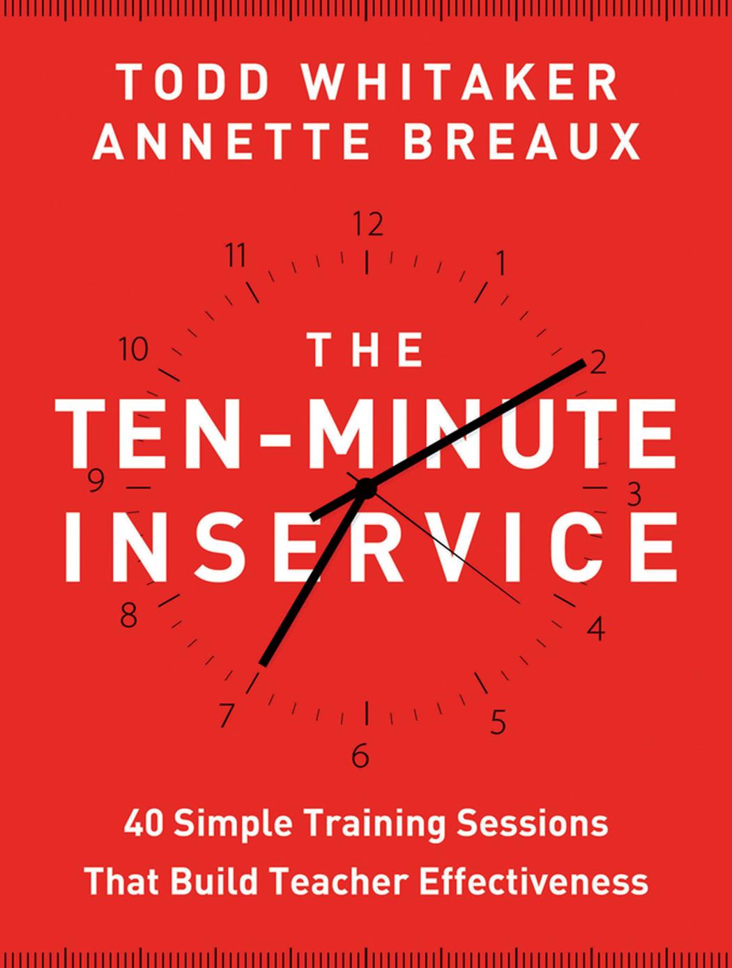 The Ten-Minute Inservice: 40 Quick Training Sessions that Build Teacher Effectiveness by Todd Whitaker Annette Breaux