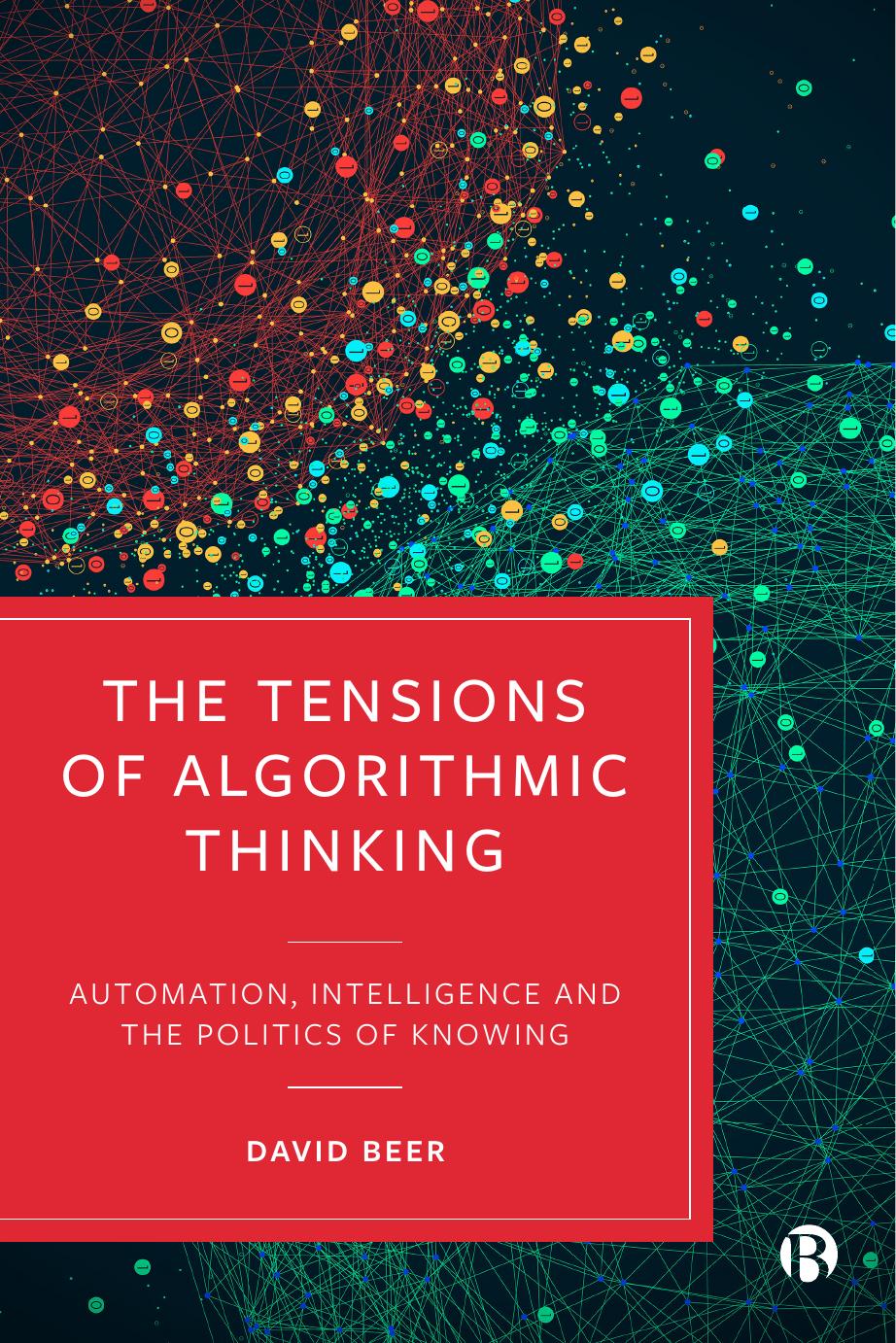 The Tensions of Algorithmic Thinking: Automation, Intelligence and the Politics of Knowing by David Beer