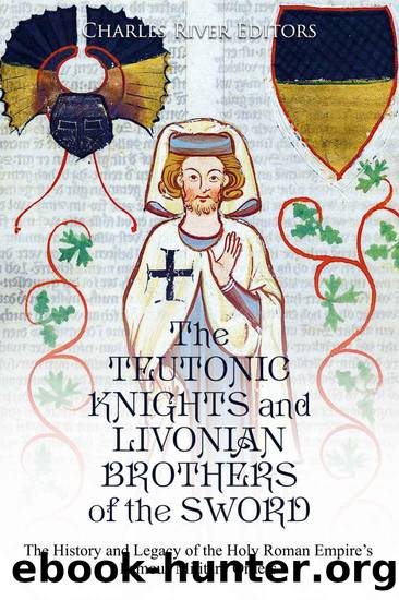 The Teutonic Knights and Livonian Brothers of the Sword: The History and Legacy of the Holy Roman Empireâs Famous Military Orders by Charles River Editors