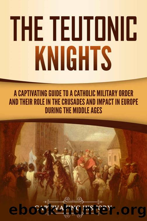 The Teutonic Knights: A Captivating Guide to a Catholic Military Order and Their Role in the Crusades and Impact in Europe during the Middle Ages by History Captivating