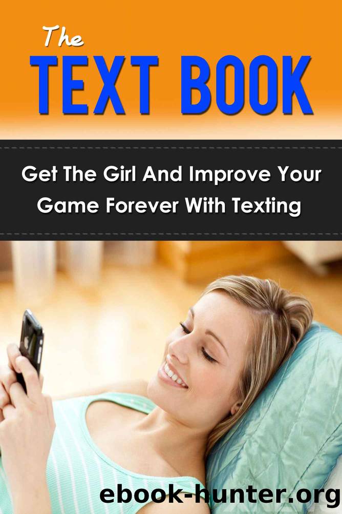 The Text Book: Get The Girl And Improve Your Game Forever With Texting (texting and driving, text your ex, pickup artist, pickup lines that work, how to get a girlfriend, how to get out of your own) by Paul James
