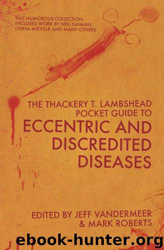 The Thackery T Lambshead Pocket Guide To Eccentric & Discredited Diseases by Jeff VanderMeer