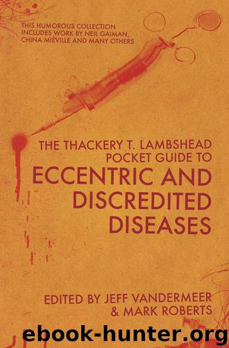 The Thackery T Lambshead Pocket Guide To Eccentric & Discredited Diseases by The Thackery T Lambshead Pocket Guide to Eccentric & Discredited Diseases