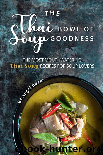 The Thai Bowl of Soup Goodness: The Most Mouthwatering Thai Soup Recipes for Soup Lovers by Angel Burns