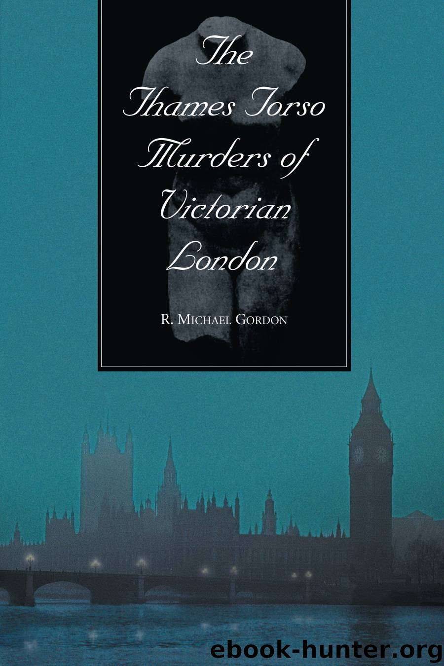 The Thames Torso Murders of Victorian London by R. Michael Gordon