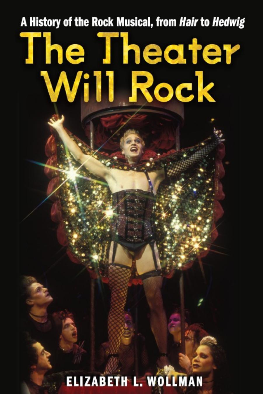 The Theater Will Rock: A History of the Rock Musical, from Hair to Hedwig by Elizabeth Lara Wollman