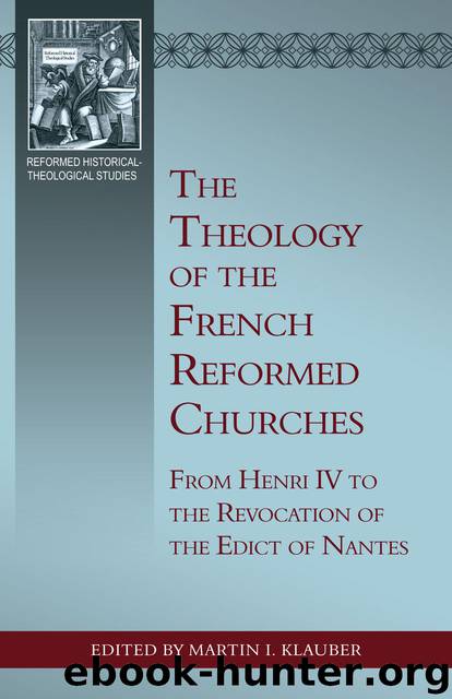 The Theology of the French Reformed Churches: From Henry IV to the Revocation of the Edict of Nantes by Martin I. Klauber