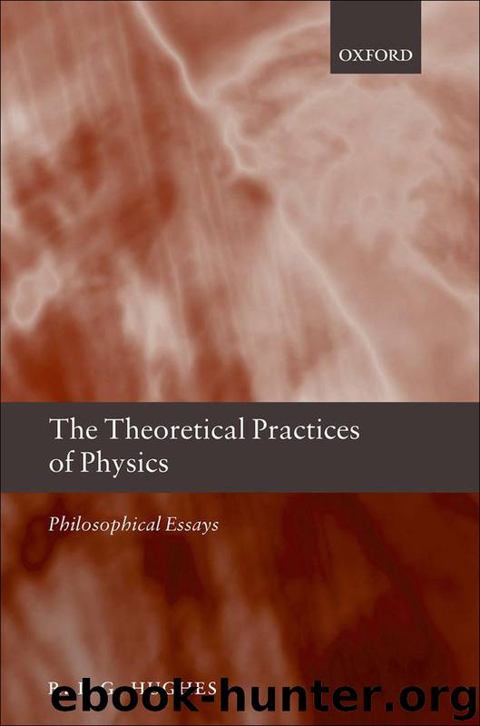 The Theoretical Practices of Physics by Hughes R. I. G