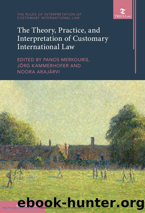 The Theory, Practice, and Interpretation of Customary International Law by Panos Merkouris Jörg Kammerhofer Noora Arajärvi