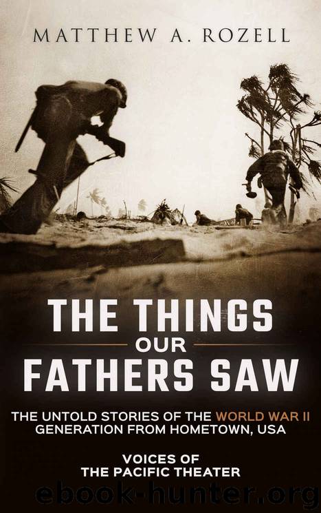 The Things Our Fathers Saw—The Untold Stories of the World War II Generation From Hometown, USA-Volume I: Voices of the Pacific Theater by Matthew Rozell