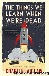 The Things We Learn When We're Dead_A Modern Fairytale of Love and Loss That Weaves Together the Inner Conflicts of a Young Womanâs Life. by Charlie Laidlaw