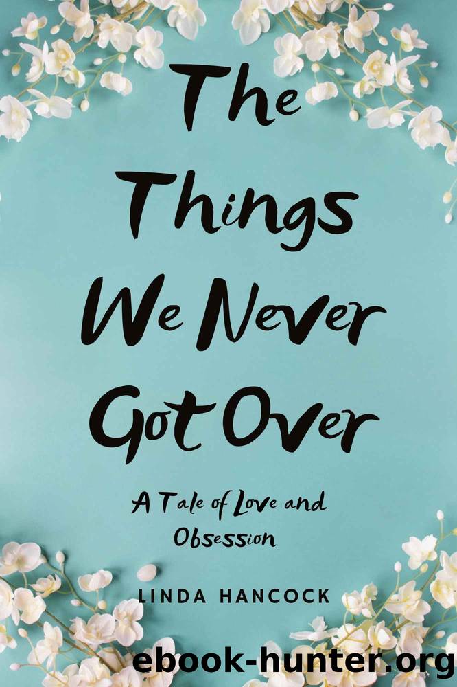 The Things We Never Got Over: A Tale of Love and Obsession by Linda HanCock