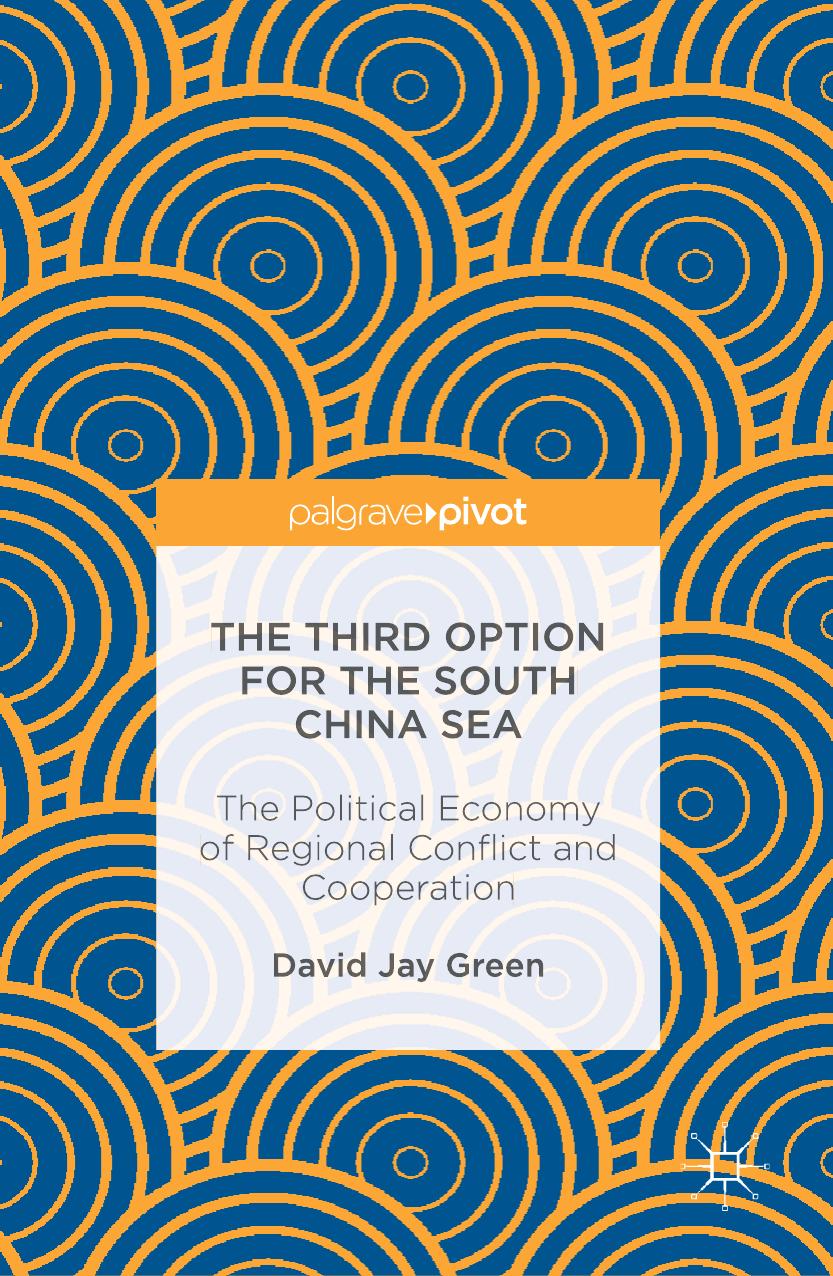 The Third Option for the South China Sea: The Political Economy of Regional Conflict and Cooperation by David Jay Green (auth.)