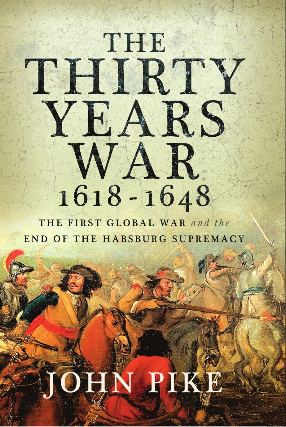 The Thirty Years War, 1618 - 1648: The First Global War and the end of Habsburg Supremacy by John Pike