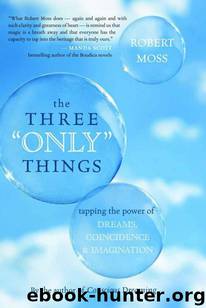 The Three "Only" Things: Tapping the Power of Dreams, Coincidence, and Imagination by Robert Moss
