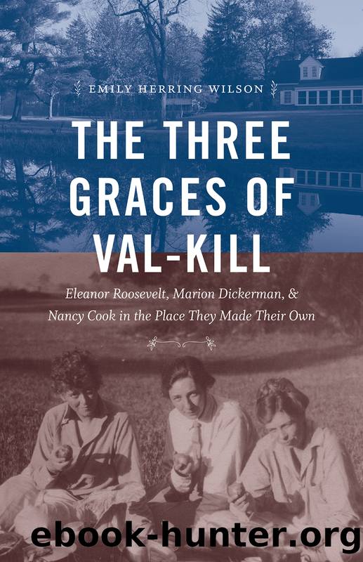 The Three Graces of Val-Kill: Eleanor Roosevelt, Marion Dickerman, and Nancy Cook in the Place They Made Their Own by Emily Herring Wilson