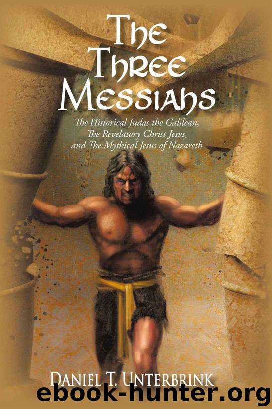 The Three Messiahs: The Historical Judas the Galilean, The Revelatory Christ Jesus, and The Mythical Jesus of Nazareth by Daniel T. Unterbrink