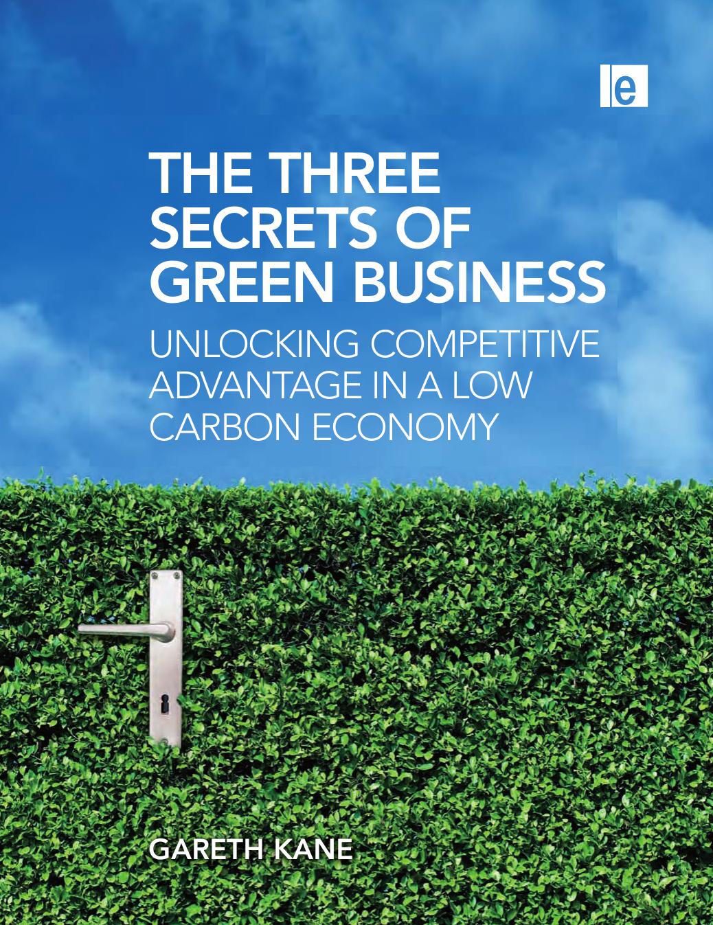 The Three Secrets of Green Business: Unlocking Competitive Advantage in a Low Carbon Economy by Gareth Kane
