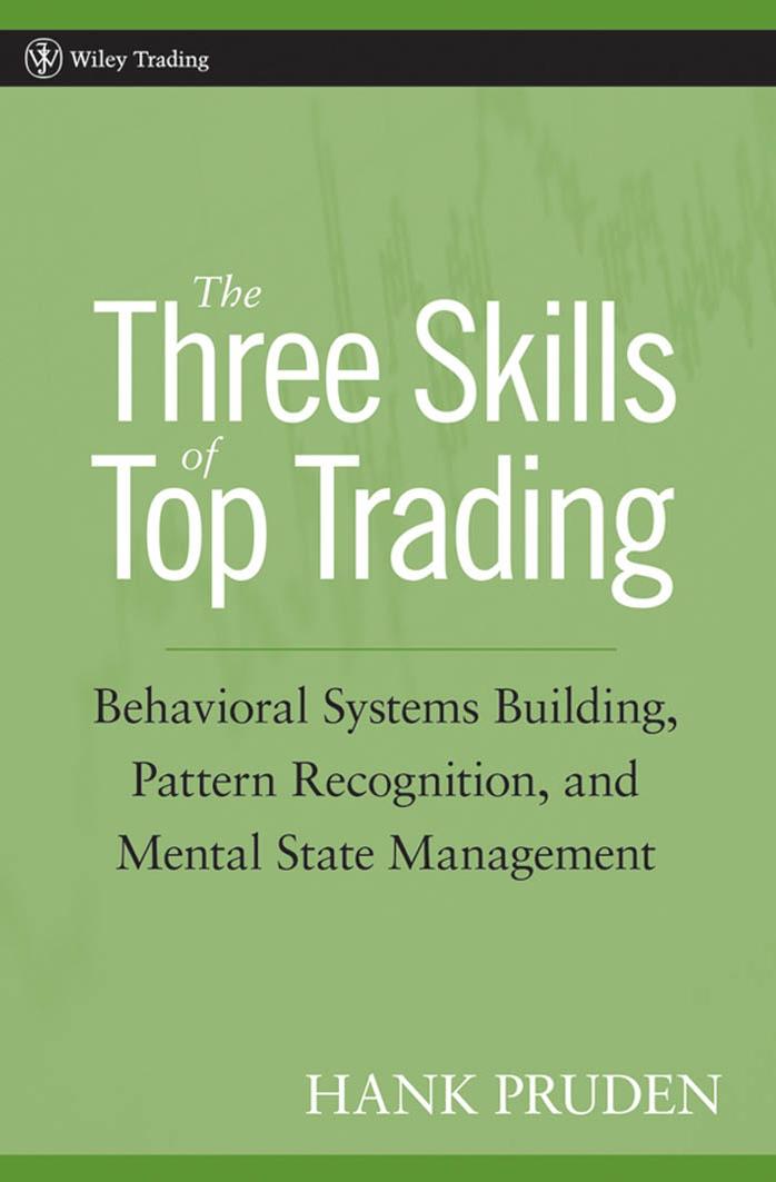The Three Skills of Top Trading : behavioral systems building, pattern recognition, and mental state management by Pruden Hank