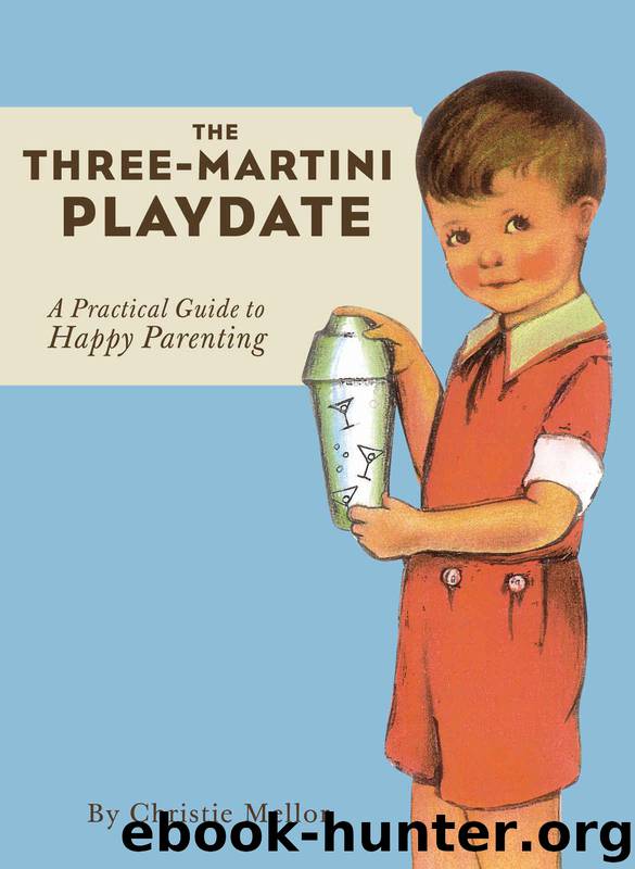 The Three-Martini Playdate: A Practical Guide to Happy Parenting by Mellor Christie