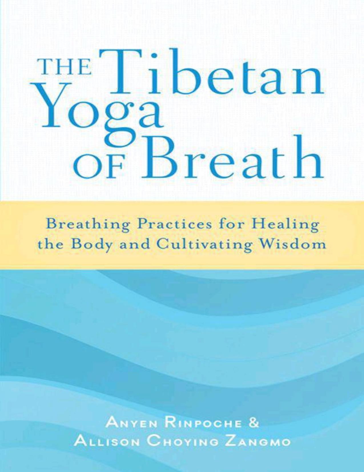 The Tibetan Yoga of Breath: Breathing Practices for Healing the Body and Cultivating Wisdom by Anyen Rinpoche & Allison Choying Zangmo
