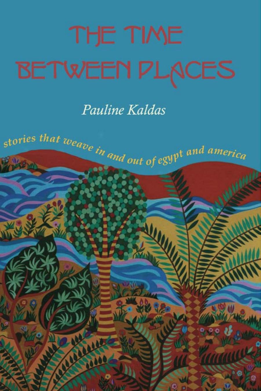 The Time Between Places : Stories That Weave in and Out of Egypt and America by Pauline Kaldas