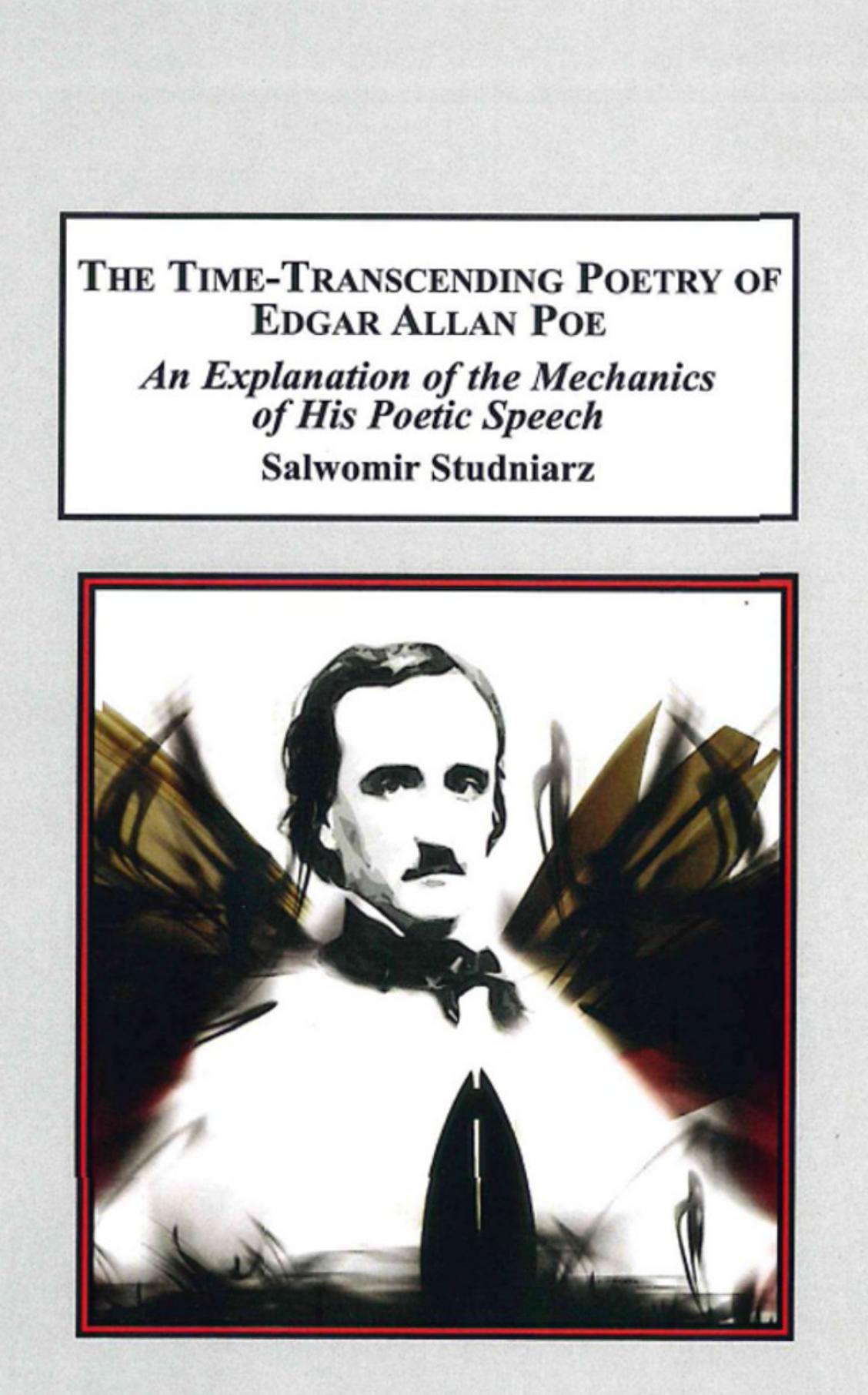 The Time Transcending Poetry Of Edgar Allan Poe: An Explanation of the mechanics of his poetic speech by Slawomir Studniarz