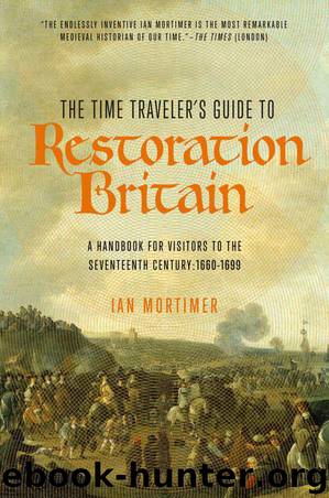 The Time Traveler's Guide to Restoration Britain: A Handbook for Visitors to the Seventeenth Century: 1660-1699 by Mortimer Ian
