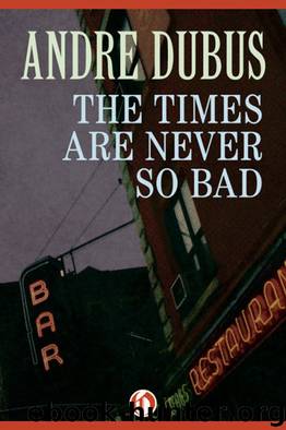 The Times Are Never So Bad by Dubus Andre