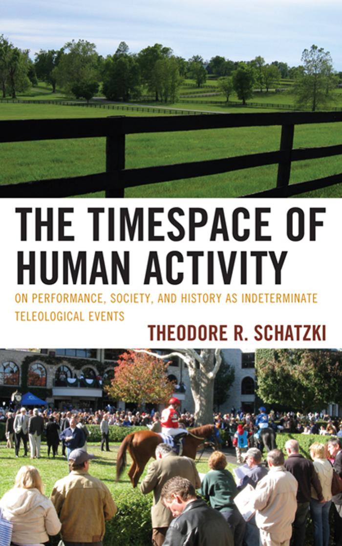 The Timespace of Human Activity: On Performance, Society, and History as Indeterminate Teleological Events (Toposophia) by Theodore R. Schatzki