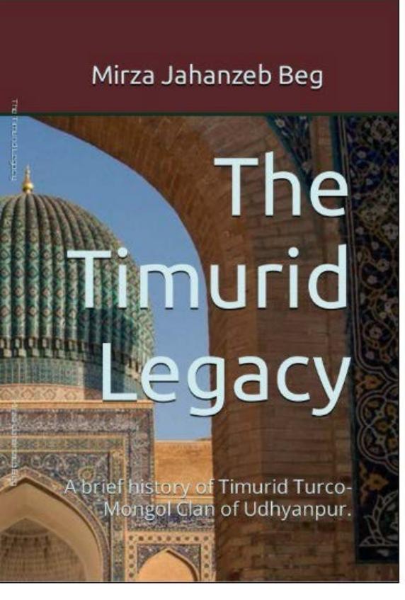 The Timurid Legacy: A brief history of Timurid Turco-Mongol Clan of Udhyanpur. by Mirza Jahanzeb Beg