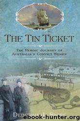The Tin Ticket: The Heroic Journey of Australia's Convict Women by Deborah J. Swiss