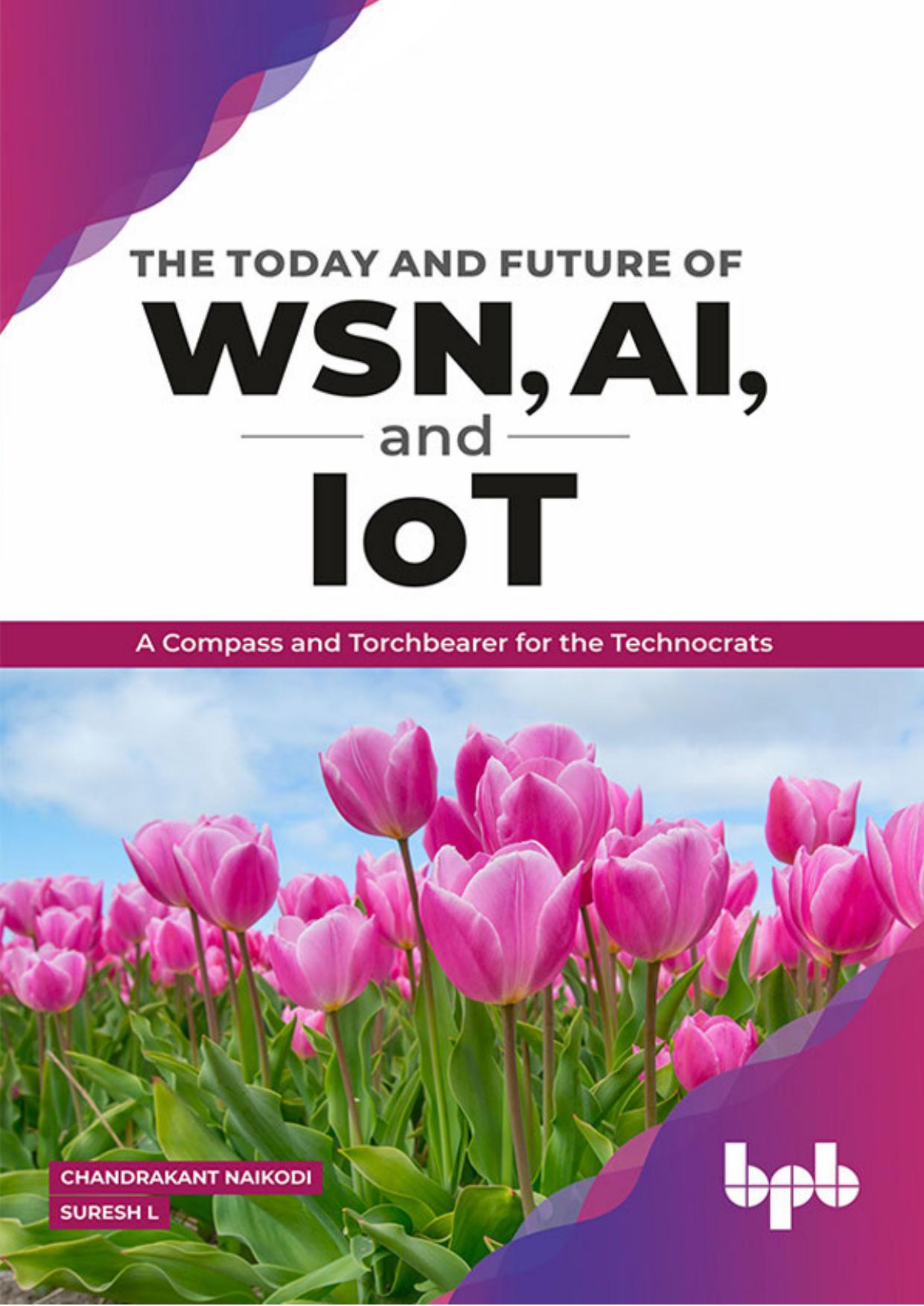 The Today and Future of WSN, AI, and IoT: A Compass and Torchbearer for the Technocrats by Chandrakant Naikodi Suresh L