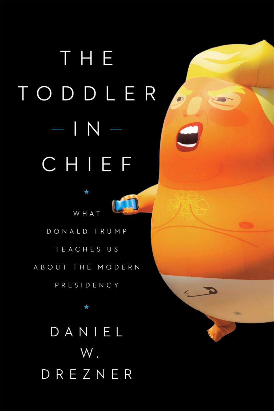 The Toddler in Chief : What Donald Trump Teaches Us About the Modern Presidency by Daniel W. Drezner