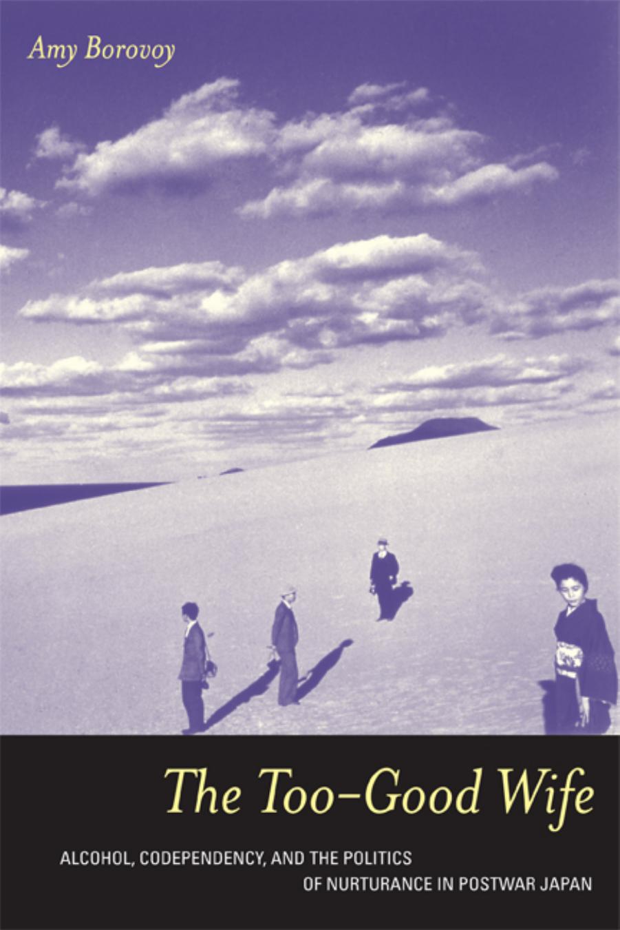 The Too-Good Wife: Alcohol, Codependency, and the Politics of Nurturance in Postwar Japan (Ethnographic Studies in Subjectivity) by Amy Borovoy