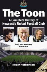 The Toon: A Complete History of Newcastle United Football Club by Roger Hutchinson & R Hutchinson