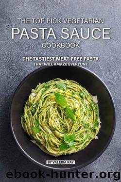 The Top Pick Vegetarian Pasta Sauce Cookbook: The Tastiest Meat-Free Pasta That Will Amaze Everyone by Valeria Ray
