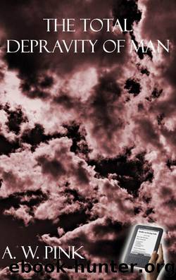 The Total Depravity of Man by A. W. Pink