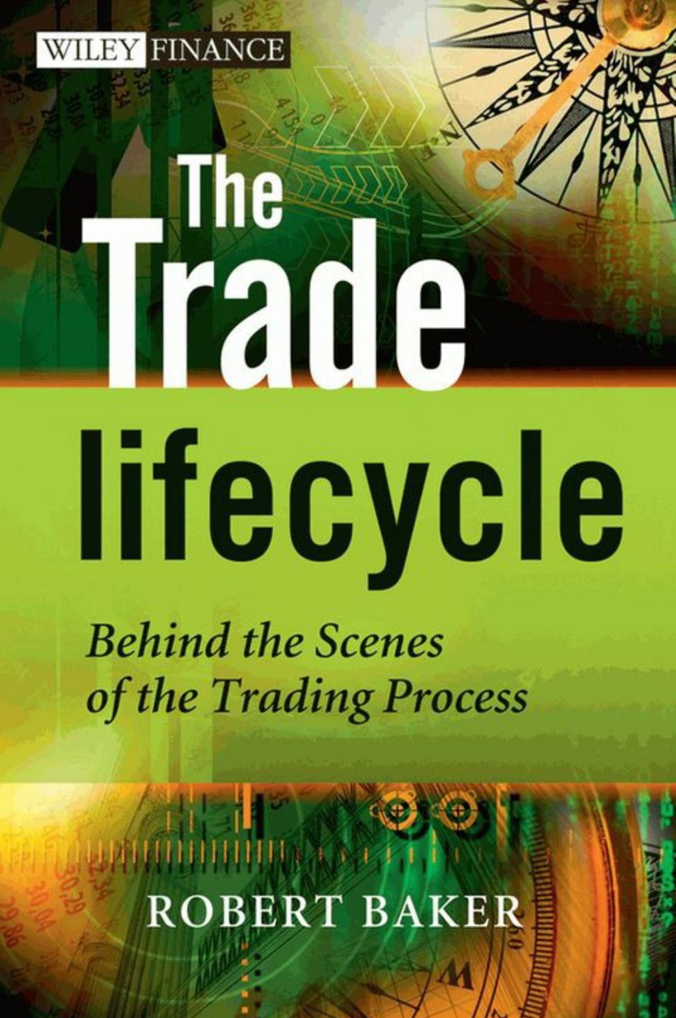 The Trade Lifecycle: Behind the Scenes of the Trading Process by Robert P. Baker