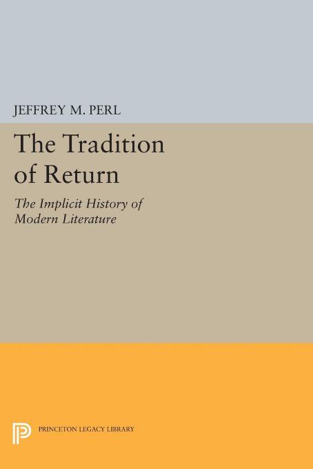 The Tradition of Return: The Implicit History of Modern Literature by Jeffrey M. Perl