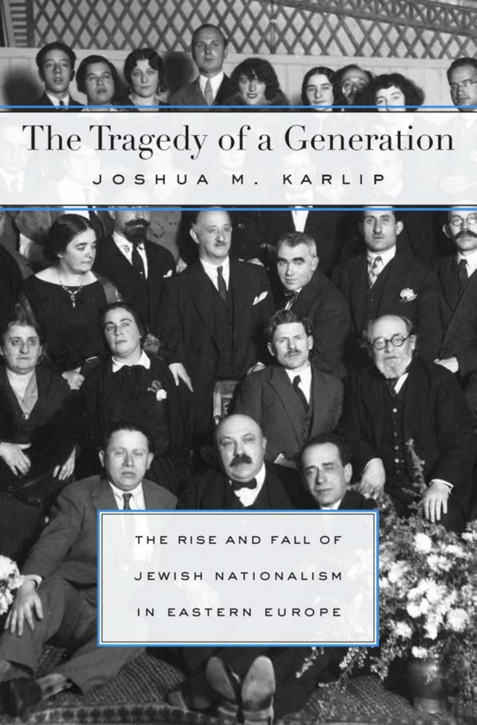 The Tragedy of a Generation: The Rise and Fall of Jewish Nationalism in Eastern Europe by Joshua M. Karlip