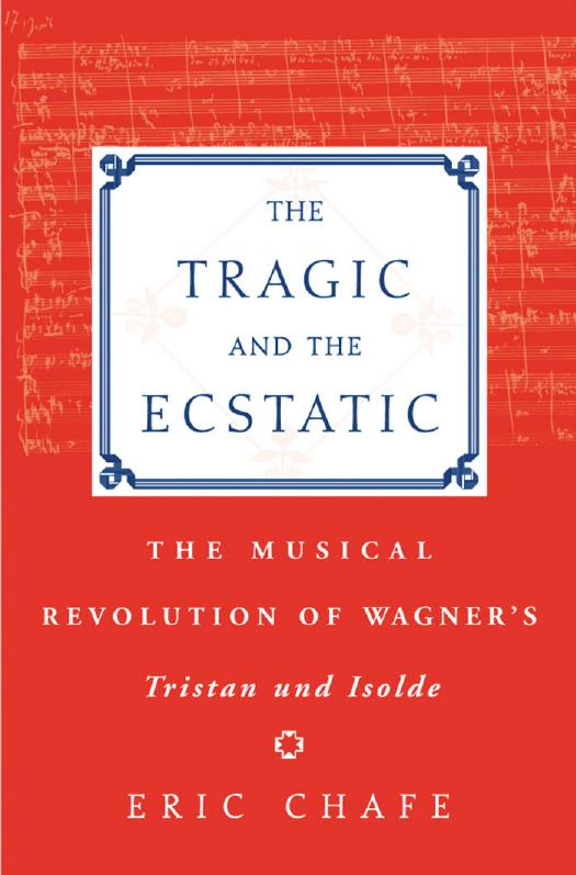 The Tragic and the Ecstatic: The Musical Revolution of Wagner's Tristan and Isolde by Chafe Eric Thomas