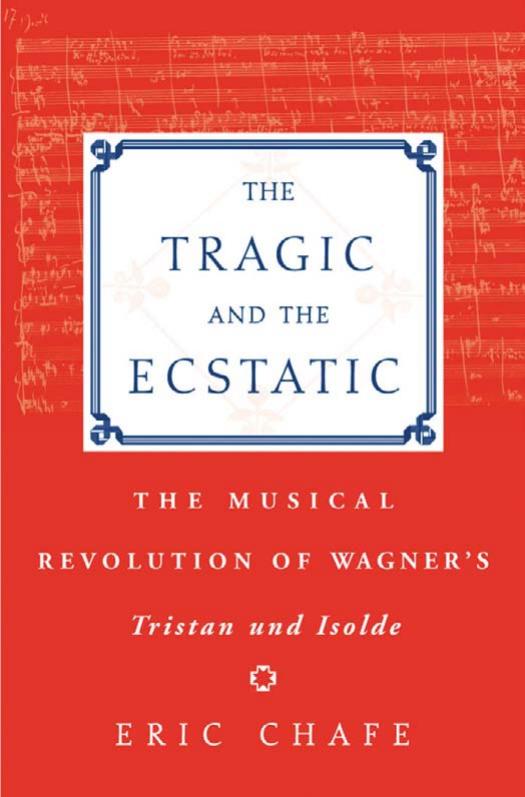 The Tragic and the Ecstatic: The Musical Revolution of Wagner's Tristan and Isolde by Eric Chafe
