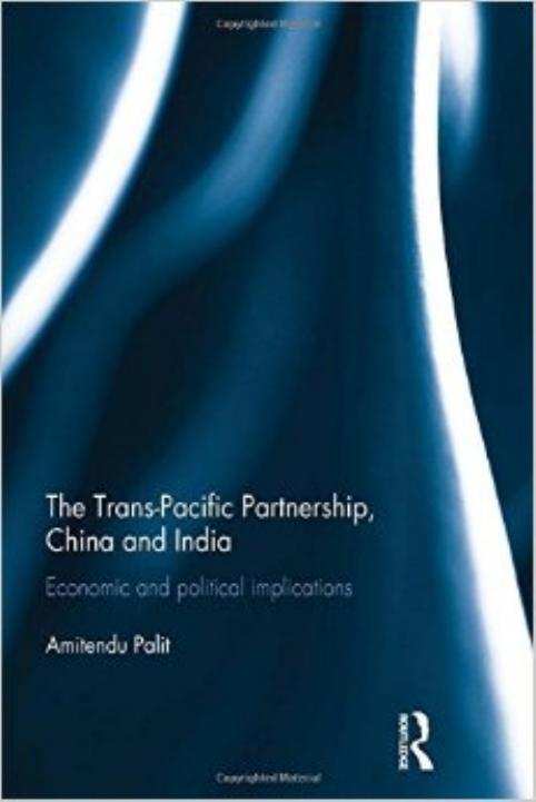 The Trans-Pacific Partnership, China and India: Economic and Political Implications by Amitendu Palit