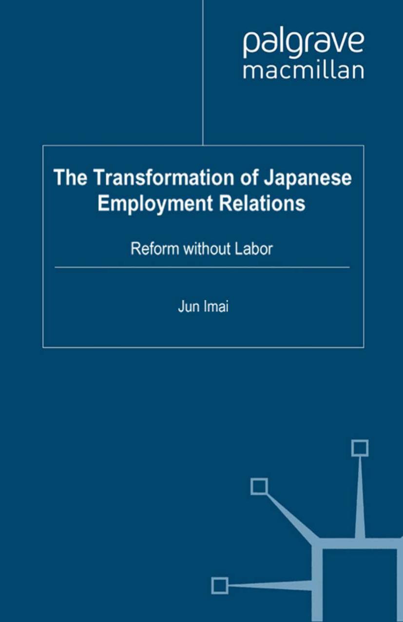 The Transformation of Japanese Employment Relations: Reform without Labor by Jun Imai (auth.)