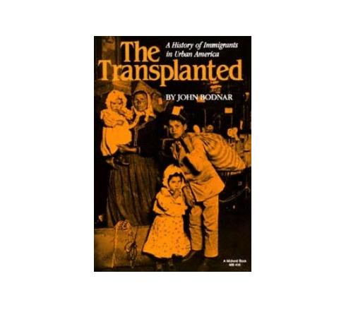 The Transplanted: A History of Immigrants in Urban America by John Bodnar