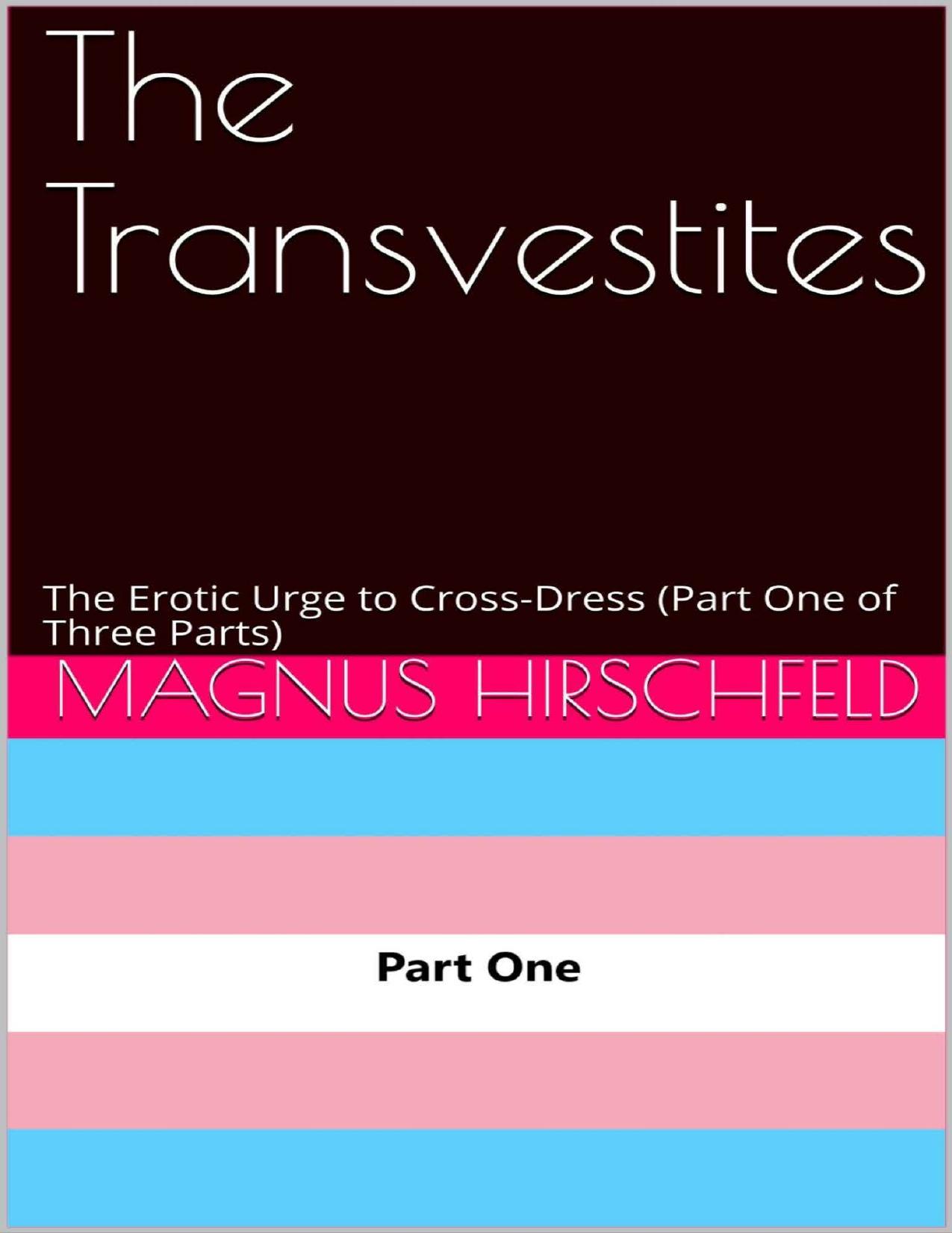 The Transvestites: The Erotic Urge to Cross-Dress (Part One of Three Parts) by Magnus Hirschfeld