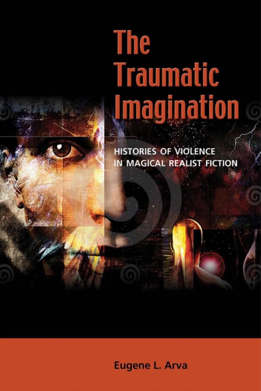 The Traumatic Imagination: Histories of Violence in Magical Realist Fiction by Eugene L. Arva